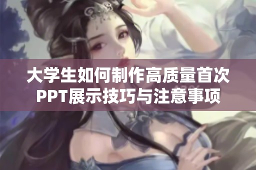 大学生如何制作高质量首次PPT展示技巧与注意事项