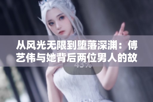 从风光无限到堕落深渊：傅艺伟与她背后两位男人的故事