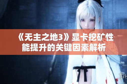 《无主之地3》显卡挖矿性能提升的关键因素解析