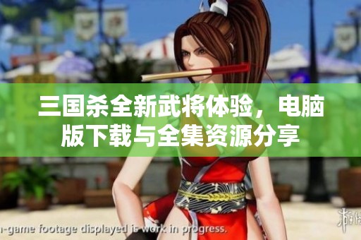 三国杀全新武将体验，电脑版下载与全集资源分享