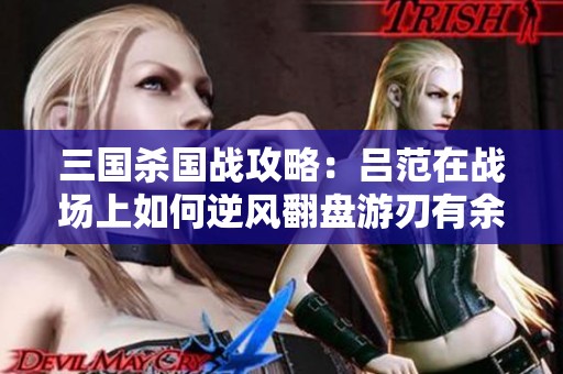 三国杀国战攻略：吕范在战场上如何逆风翻盘游刃有余