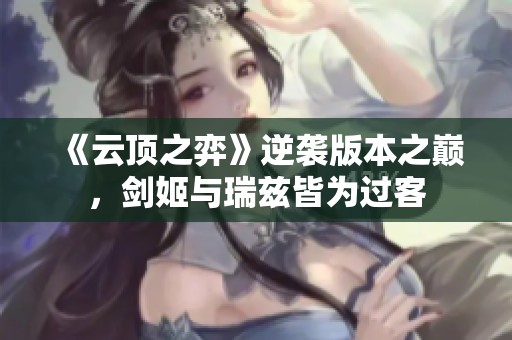 《云顶之弈》逆袭版本之巅，剑姬与瑞兹皆为过客
