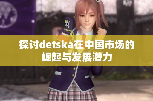 探讨detska在中国市场的崛起与发展潜力