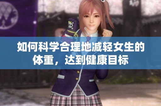 如何科学合理地减轻女生的体重，达到健康目标