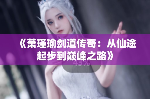 《萧瑾瑜剑道传奇：从仙途起步到巅峰之路》