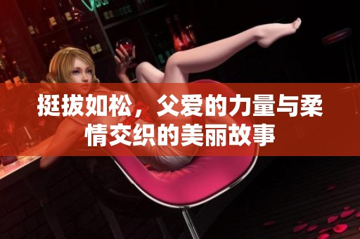 挺拔如松，父爱的力量与柔情交织的美丽故事
