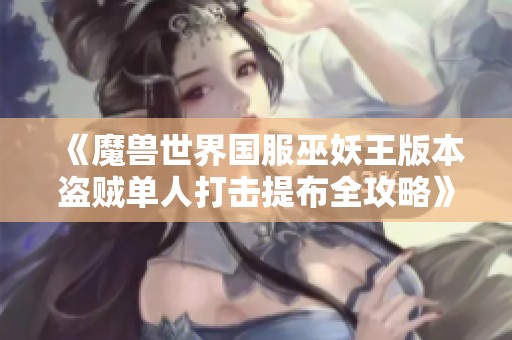 《魔兽世界国服巫妖王版本盗贼单人打击提布全攻略》