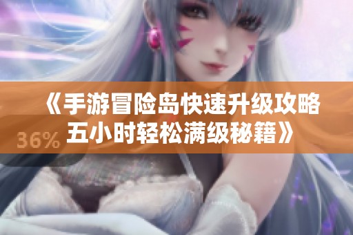《手游冒险岛快速升级攻略 五小时轻松满级秘籍》