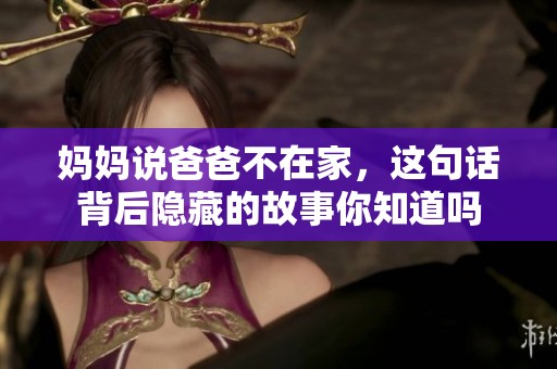 妈妈说爸爸不在家，这句话背后隐藏的故事你知道吗