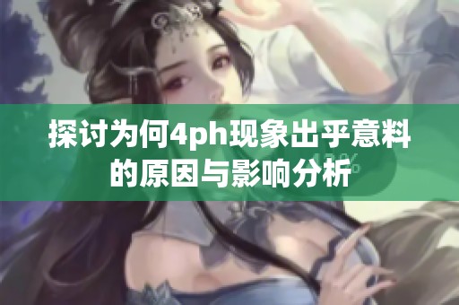 探讨为何4ph现象出乎意料的原因与影响分析