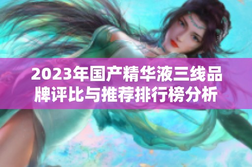 2023年国产精华液三线品牌评比与推荐排行榜分析