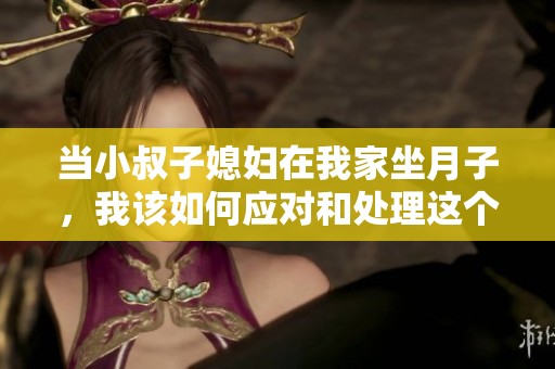 当小叔子媳妇在我家坐月子，我该如何应对和处理这个情况