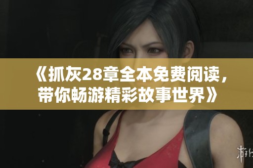 《抓灰28章全本免费阅读，带你畅游精彩故事世界》