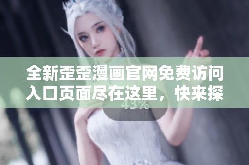 全新歪歪漫画官网免费访问入口页面尽在这里，快来探索吧！