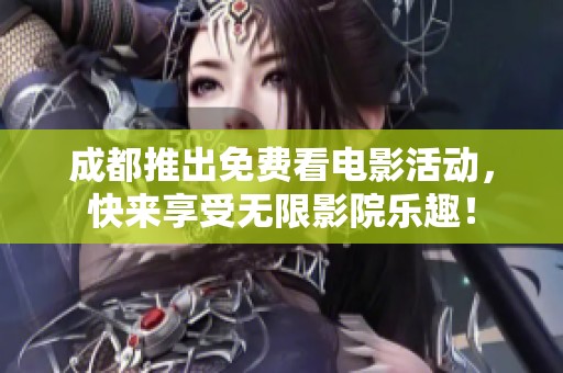 成都推出免费看电影活动，快来享受无限影院乐趣！