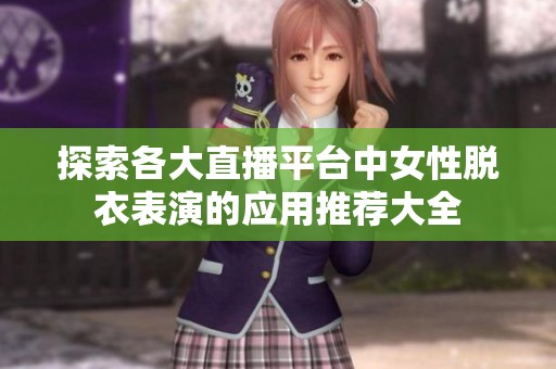 探索各大直播平台中女性脱衣表演的应用推荐大全