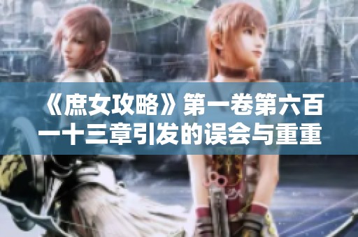 《庶女攻略》第一卷第六百一十三章引发的误会与重重疑虑