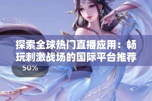 探索全球热门直播应用：畅玩刺激战场的国际平台推荐