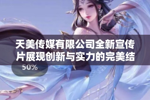 天美传媒有限公司全新宣传片展现创新与实力的完美结合