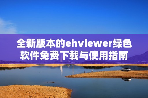 全新版本的ehviewer绿色软件免费下载与使用指南