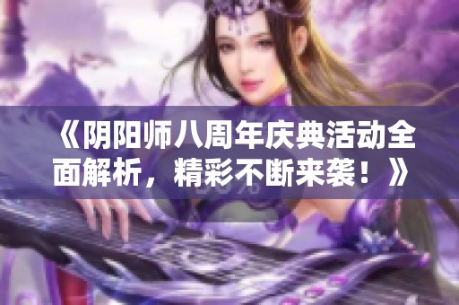《阴阳师八周年庆典活动全面解析，精彩不断来袭！》