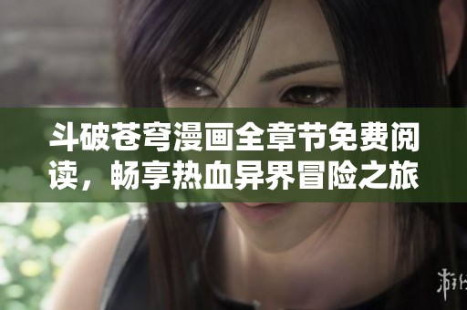 斗破苍穹漫画全章节免费阅读，畅享热血异界冒险之旅