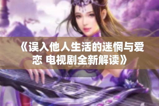 《误入他人生活的迷惘与爱恋 电视剧全新解读》