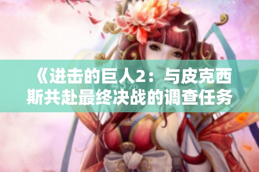《进击的巨人2：与皮克西斯共赴最终决战的调查任务》