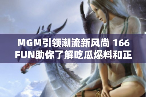 MGM引领潮流新风尚 166FUN助你了解吃瓜爆料和正能量分享