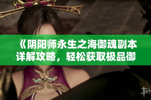 《阴阳师永生之海御魂副本详解攻略，轻松获取极品御魂》