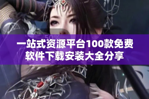一站式资源平台100款免费软件下载安装大全分享
