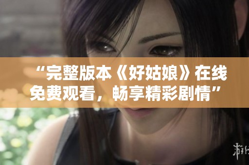 “完整版本《好姑娘》在线免费观看，畅享精彩剧情”