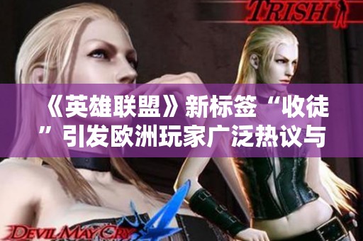 《英雄联盟》新标签“收徒”引发欧洲玩家广泛热议与讨论