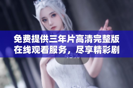 免费提供三年片高清完整版在线观看服务，尽享精彩剧情