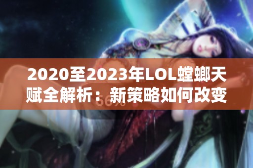 2020至2023年LOL螳螂天赋全解析：新策略如何改变战局