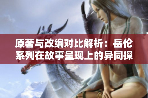 原著与改编对比解析：岳伦系列在故事呈现上的异同探讨