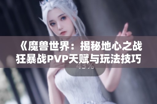 《魔兽世界：揭秘地心之战狂暴战PVP天赋与玩法技巧》