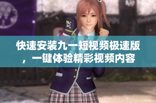 快速安装九一短视频极速版，一键体验精彩视频内容