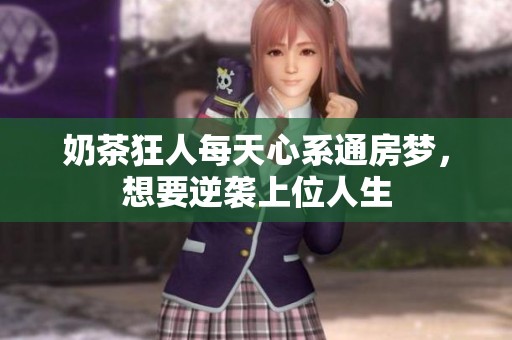 奶茶狂人每天心系通房梦，想要逆袭上位人生