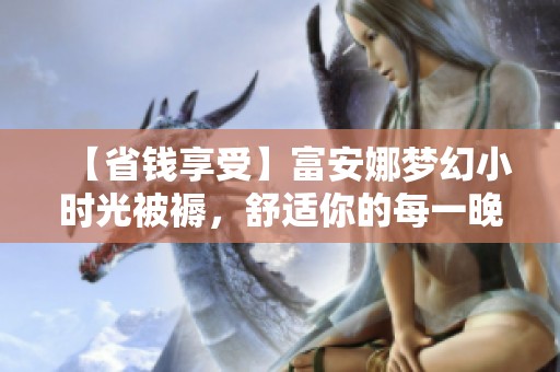 【省钱享受】富安娜梦幻小时光被褥，舒适你的每一晚