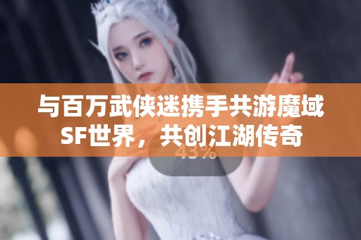 与百万武侠迷携手共游魔域SF世界，共创江湖传奇
