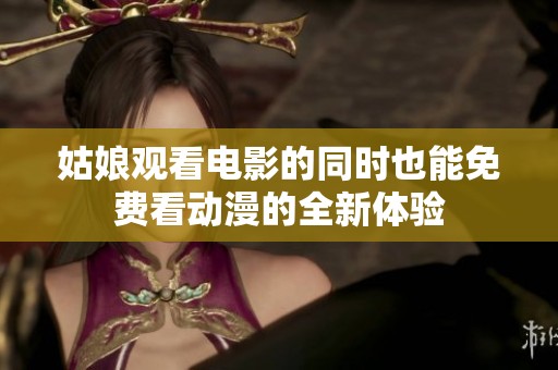 姑娘观看电影的同时也能免费看动漫的全新体验