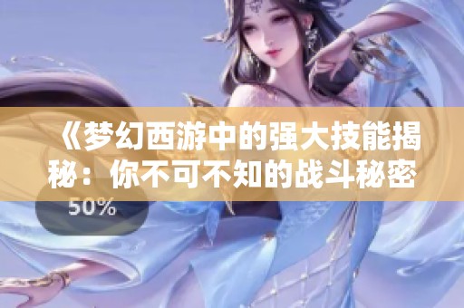 《梦幻西游中的强大技能揭秘：你不可不知的战斗秘密》