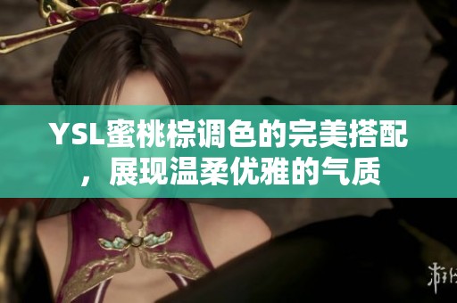 YSL蜜桃棕调色的完美搭配，展现温柔优雅的气质