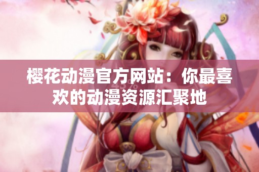 樱花动漫官方网站：你最喜欢的动漫资源汇聚地