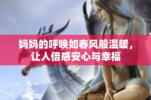 妈妈的呼唤如春风般温暖，让人倍感安心与幸福
