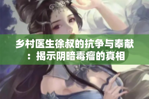 乡村医生徐叔的抗争与奉献：揭示阴暗毒瘤的真相