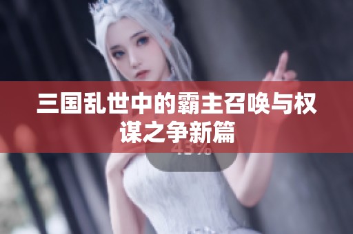 三国乱世中的霸主召唤与权谋之争新篇
