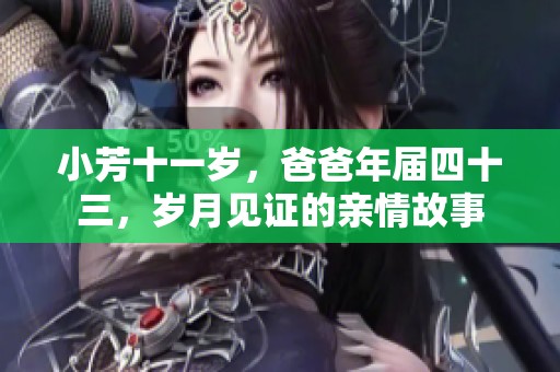 小芳十一岁，爸爸年届四十三，岁月见证的亲情故事