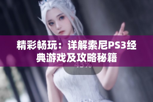 精彩畅玩：详解索尼PS3经典游戏及攻略秘籍